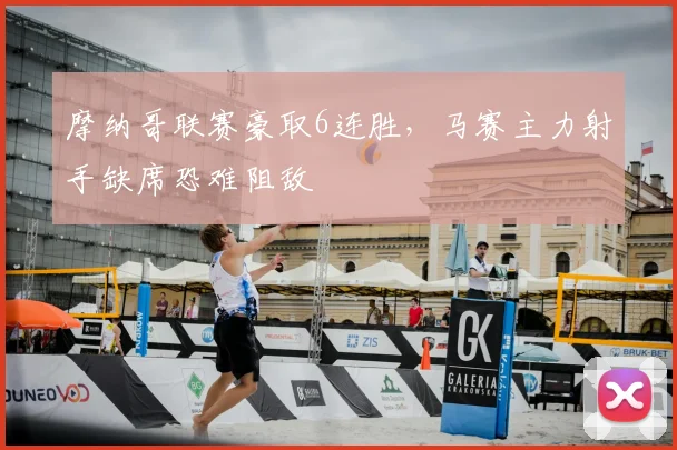 摩纳哥联赛豪取6连胜，马赛主力射手缺席恐难阻敌