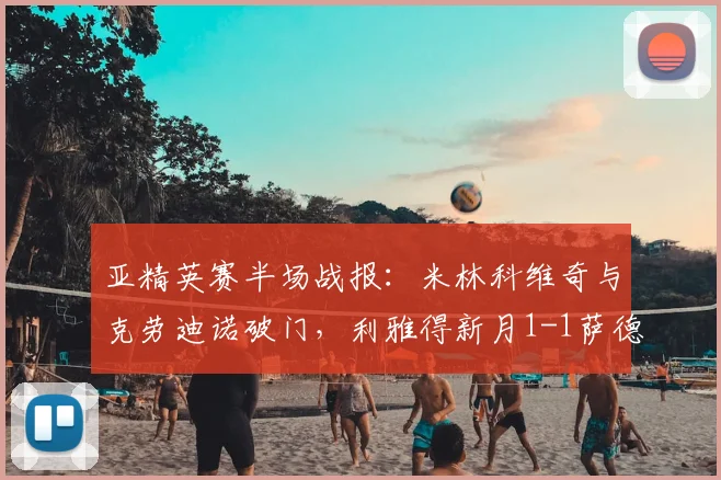 亚精英赛半场战报：米林科维奇与克劳迪诺破门，利雅得新月1-1萨德