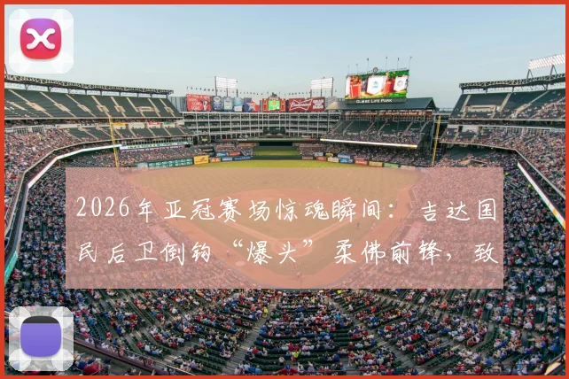 2026年亚冠赛场惊魂瞬间：吉达国民后卫倒钩“爆头”柔佛前锋，致其当场昏迷被紧急送医，比赛中断引球迷热议