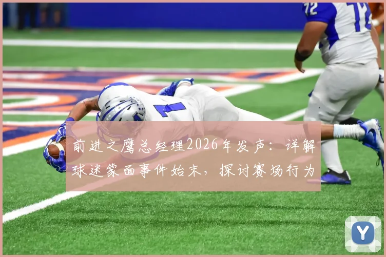前进之鹰总经理2026年发声:详解球迷蒙面事件始末,探讨赛场行为底线与俱乐部管理应对