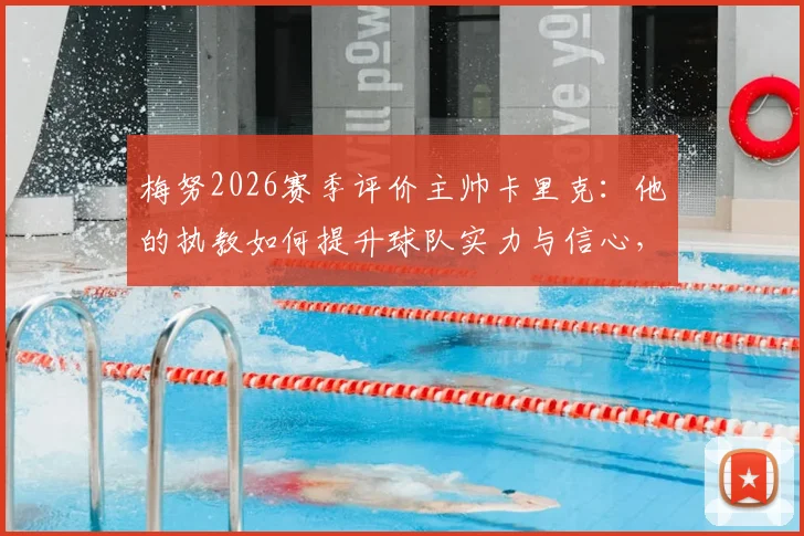 梅努2026赛季评价主帅卡里克：他的执教如何提升球队实力与信心，带来巨大影响