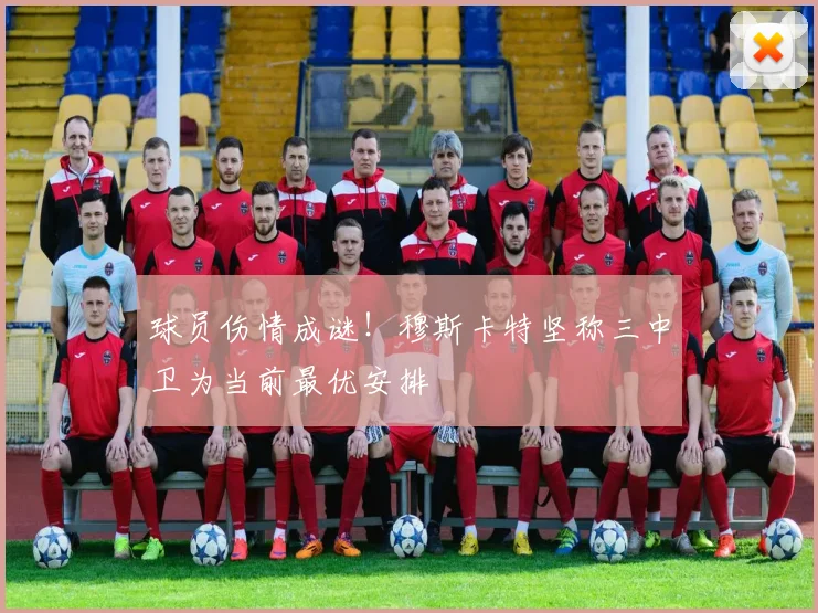 球员伤情成谜！穆斯卡特坚称三中卫为当前最优安排